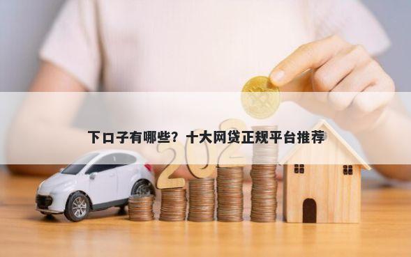 下口子有哪些？十大网贷正规平台推荐