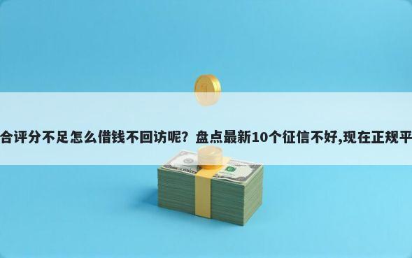 查询多综合评分不足怎么借钱不回访呢？盘点最新10个征信不好,现在正规平台好下款