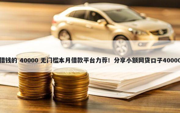 借钱宝怎么借钱的 40000 无门槛本月借款平台力荐！分享小额网贷口子40000无门槛借款