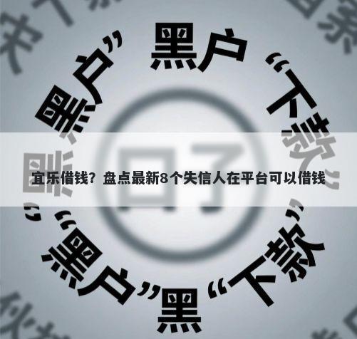 宜乐借钱？盘点最新8个失信人在平台可以借钱