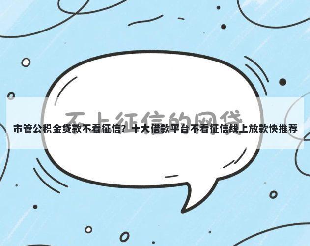 市管公积金贷款不看征信？十大借款平台不看征信线上放款快推荐