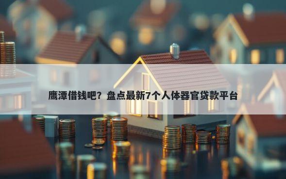 鹰潭借钱吧？盘点最新7个人体器官贷款平台