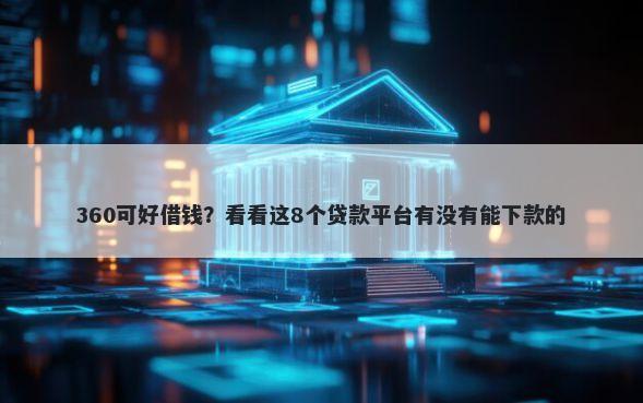 360可好借钱？看看这8个贷款平台有没有能下款的