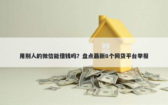 用别人的微信能借钱吗?盘点最新8个网贷平台举报