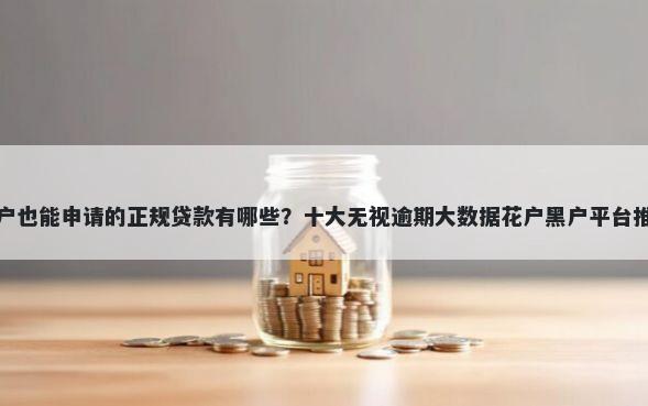黑户也能申请的正规贷款有哪些？十大无视逾期大数据花户黑户平台推荐