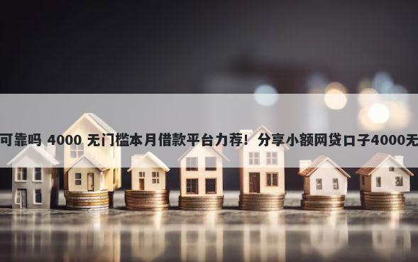 小额借钱可靠吗 4000 无门槛本月借款平台力荐！分享小额网贷口子4000无门槛借款