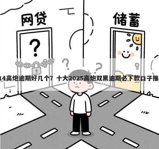 714高炮逾期好几个？十大2025高炮双黑逾期必下款口子推荐