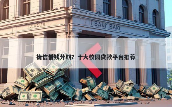 捷信借钱分期？十大校园贷款平台推荐