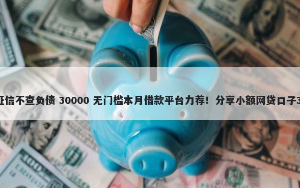 在哪儿借钱不看征信不查负债 30000 无门槛本月借款平台力荐！分享小额网贷口子30000无门槛借款