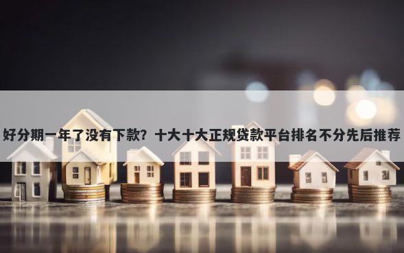 好分期一年了没有下款？十大十大正规贷款平台排名不分先后推荐