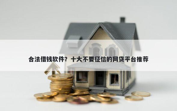 合法借钱软件？十大不要征信的网贷平台推荐