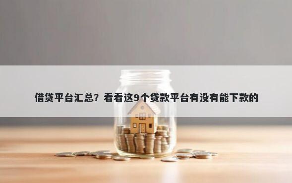 借贷平台汇总？看看这9个贷款平台有没有能下款的