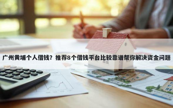 广州黄埔个人借钱？推荐8个借钱平台比较靠谱帮你解决资金问题