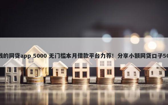 百分百能借到钱的网贷app 5000 无门槛本月借款平台力荐！分享小额网贷口子5000无门槛借款