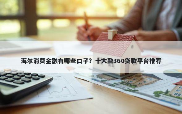 海尔消费金融有哪些口子？十大融360贷款平台推荐