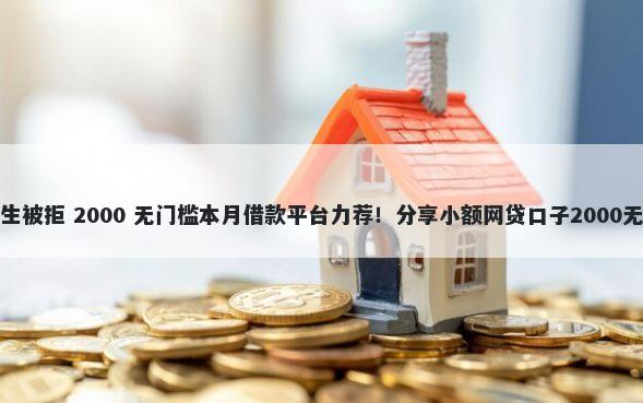 浦发和民生被拒 2000 无门槛本月借款平台力荐！分享小额网贷口子2000无门槛借款