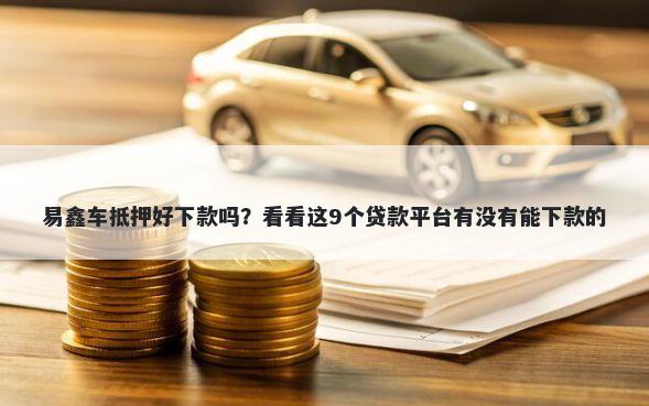 易鑫车抵押好下款吗？看看这9个贷款平台有没有能下款的