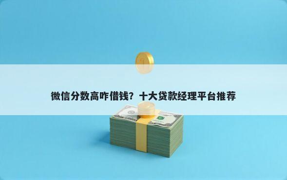 微信分数高咋借钱？十大贷款经理平台推荐