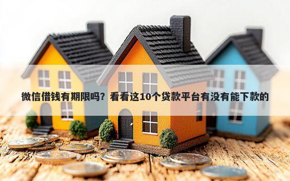微信借钱有期限吗？看看这10个贷款平台有没有能下款的