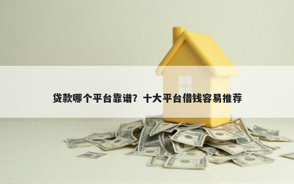 贷款哪个平台靠谱？十大平台借钱容易推荐