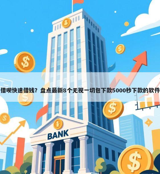 借呗快速借钱？盘点最新8个无视一切包下款5000秒下款的软件