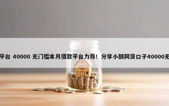 网贷借钱平台 40000 无门槛本月借款平台力荐！分享小额网贷口子40000无门槛借款