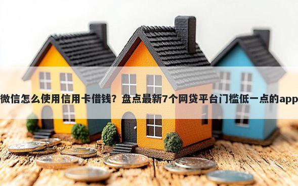 微信怎么使用信用卡借钱？盘点最新7个网贷平台门槛低一点的app
