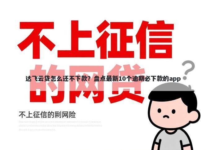 达飞云贷怎么还不下款？盘点最新10个逾期必下款的app