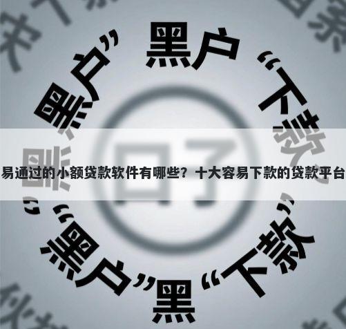 最容易通过的小额贷款软件有哪些？十大容易下款的贷款平台推荐