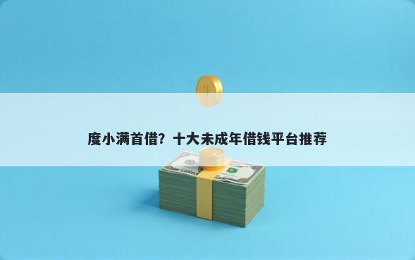 度小满首借？十大未成年借钱平台推荐