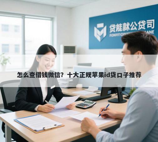 怎么查借钱微信？十大正规苹果id贷口子推荐