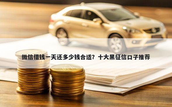 微信借钱一天还多少钱合适？十大黑征信口子推荐
