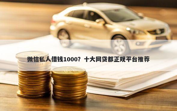 微信私人借钱1000？十大网贷都正规平台推荐
