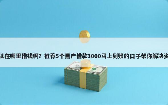 微信可以在哪里借钱啊？推荐5个黑户借款3000马上到账的口子帮你解决资金问题