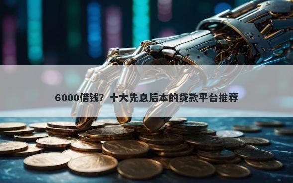 6000借钱？十大先息后本的贷款平台推荐