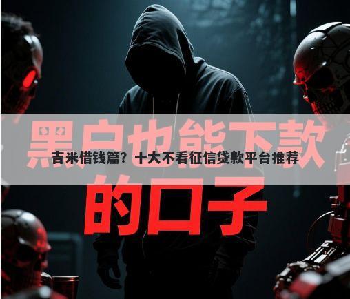 吉米借钱篇？十大不看征信贷款平台推荐