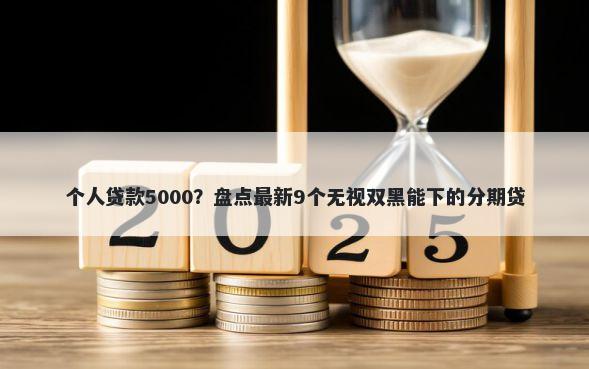 个人贷款5000？盘点最新9个无视双黑能下的分期贷
