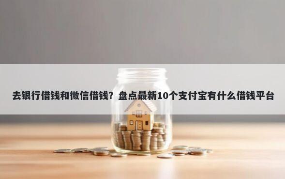 去银行借钱和微信借钱？盘点最新10个支付宝有什么借钱平台