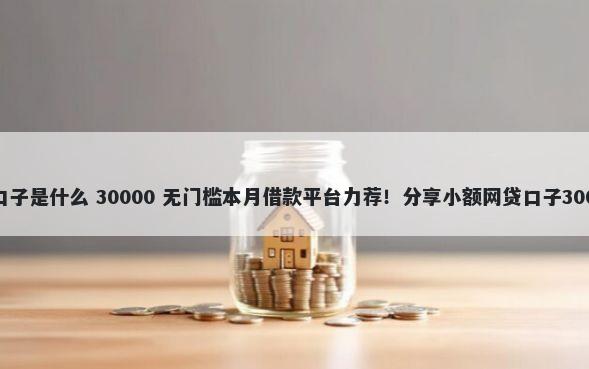 最好下的网贷口子是什么 30000 无门槛本月借款平台力荐!分享小额网贷口子30000无门槛借款