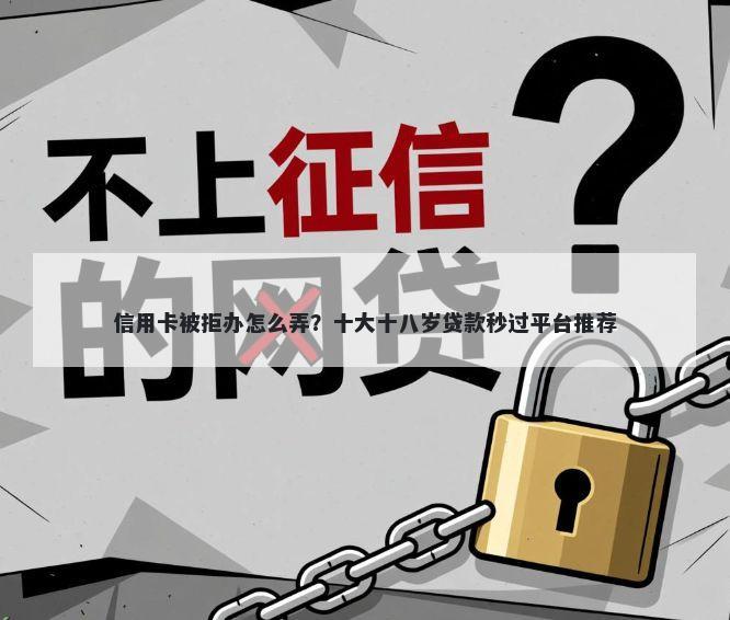 信用卡被拒办怎么弄?十大十八岁贷款秒过平台推荐