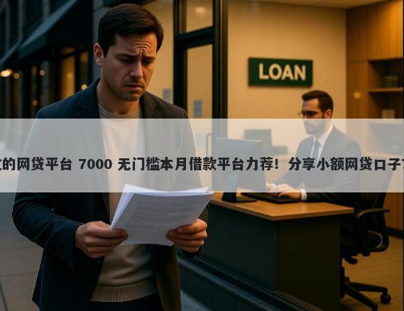 19岁能借款通过的网贷平台 7000 无门槛本月借款平台力荐!分享小额网贷口子7000无门槛借款