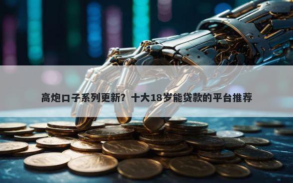 高炮口子系列更新？十大18岁能贷款的平台推荐