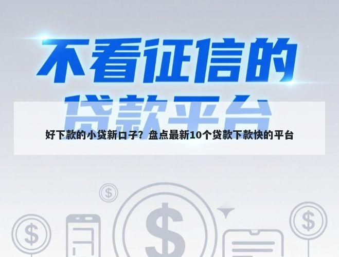 好下款的小贷新口子？盘点最新10个贷款下款快的平台