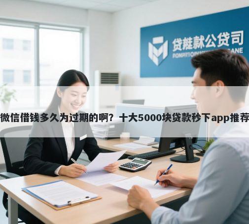 微信借钱多久为过期的啊？十大5000块贷款秒下app推荐