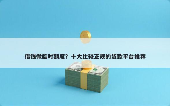 借钱微临时额度？十大比较正规的贷款平台推荐