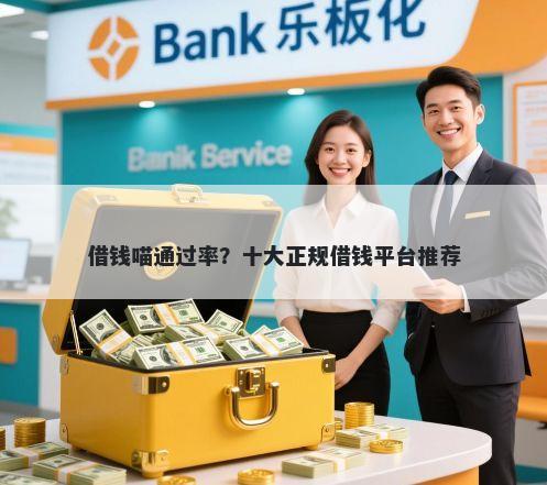 借钱喵通过率？十大正规借钱平台推荐