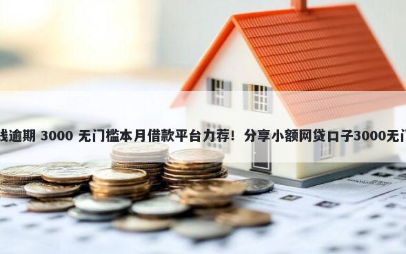 中邮借钱逾期 3000 无门槛本月借款平台力荐!分享小额网贷口子3000无门槛借款