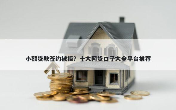 小额贷款签约被拒？十大网贷口子大全平台推荐