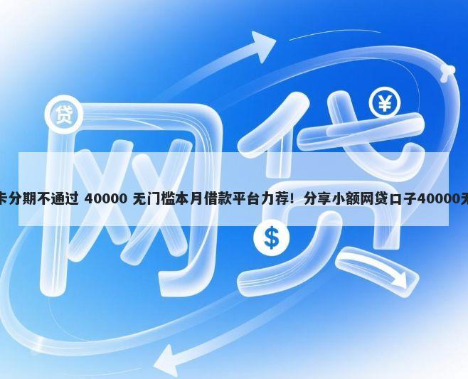 浦发信用卡分期不通过 40000 无门槛本月借款平台力荐！分享小额网贷口子40000无门槛借款