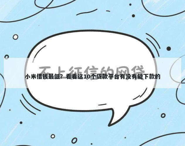 小米借钱最低？看看这10个贷款平台有没有能下款的